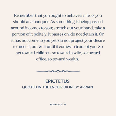 A quote by Epictetus about patience: “Remember that you ought to behave in life as you should at a banquet...”