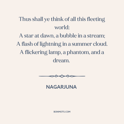 A quote by Nagarjuna about the ephemeral: “Thus shall ye think of all this fleeting world: A star at dawn, a…”