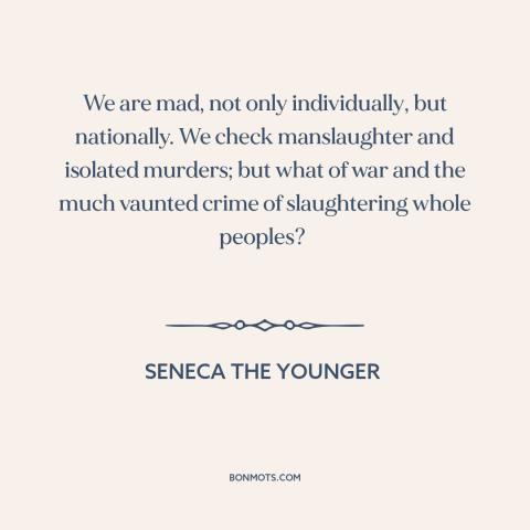 A quote by Seneca the Younger about genocide: “We are mad, not only individually, but nationally. We check manslaughter and…”