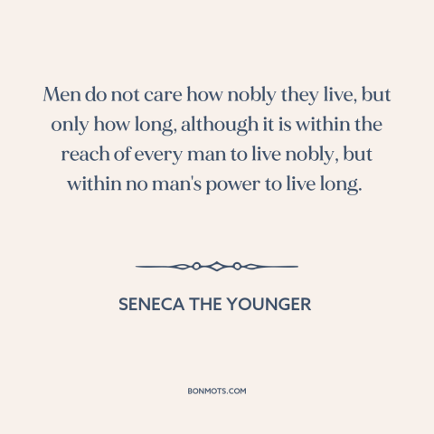 A quote by Seneca the Younger about length of life: “Men do not care how nobly they live, but only how long, although it…”