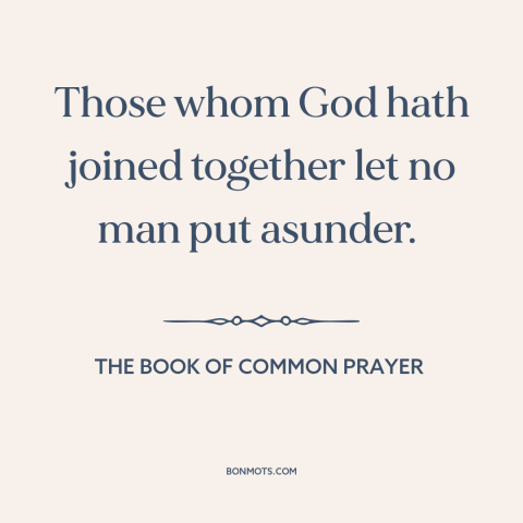 A quote from The Book of Common Prayer about marriage: “Those whom God hath joined together let no man put asunder.”