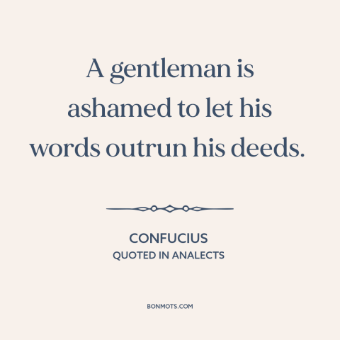 A quote by Confucius about words vs. actions: “A gentleman is ashamed to let his words outrun his deeds.”