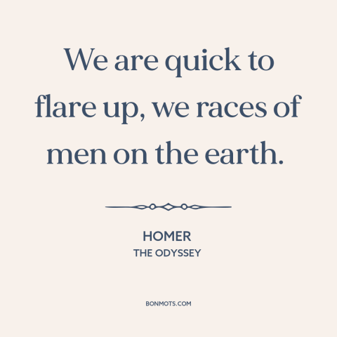 A quote by Homer about temper: “We are quick to flare up, we races of men on the earth.”