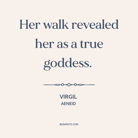 A quote by Virgil about women's attractiveness: “Her walk revealed her as a true goddess.”