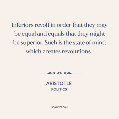 A quote by Aristotle about causes of revolution: “Inferiors revolt in order that they may be equal and equals that they…”