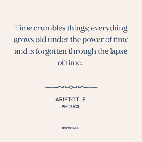 A quote by Aristotle about ravages of time: “Time crumbles things; everything grows old under the power of time and is…”