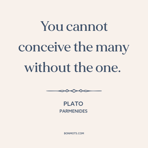 A quote by Plato about monism: “You cannot conceive the many without the one.”