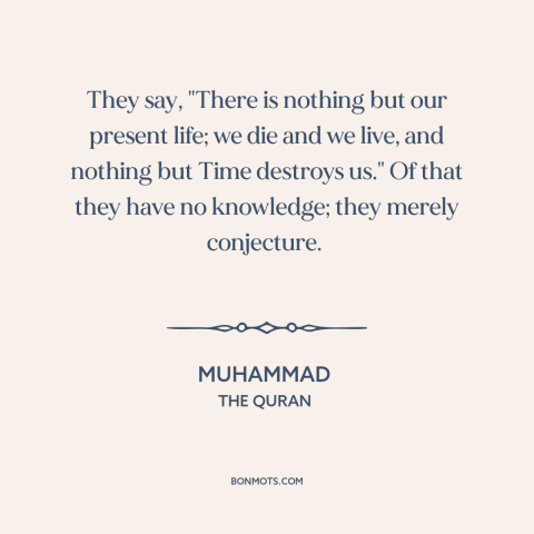 A quote by Muhammad about temporal vs. eternal: “They say, "There is nothing but our present life; we die and we live…”
