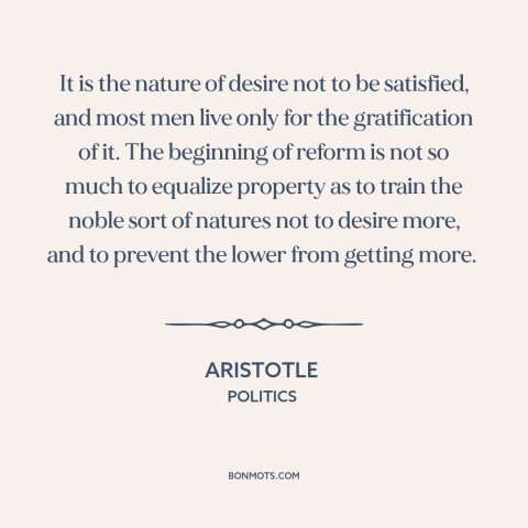 A quote by Aristotle about acquisitiveness: “It is the nature of desire not to be satisfied, and most men live…”