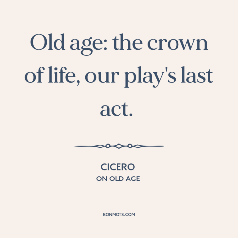 A quote by Cicero about old age: “Old age: the crown of life, our play's last act.”