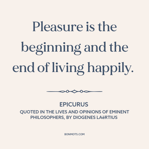 A quote by Epicurus about hedonism: “Pleasure is the beginning and the end of living happily.”