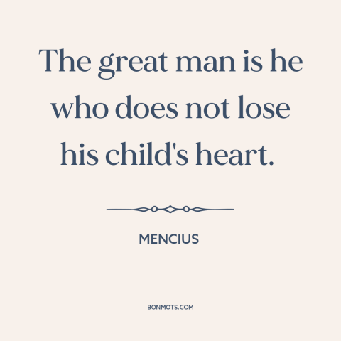 A quote by Mencius about great men: “The great man is he who does not lose his child's heart.”