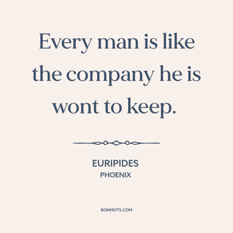 A quote by Euripides about influences: “Every man is like the company he is wont to keep.”