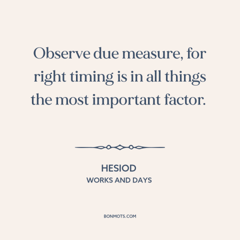 A quote by Hesiod about timing: “Observe due measure, for right timing is in all things the most important factor.”
