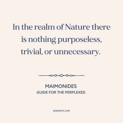 A quote by Maimonides about efficiency of nature: “In the realm of Nature there is nothing purposeless, trivial, or…”