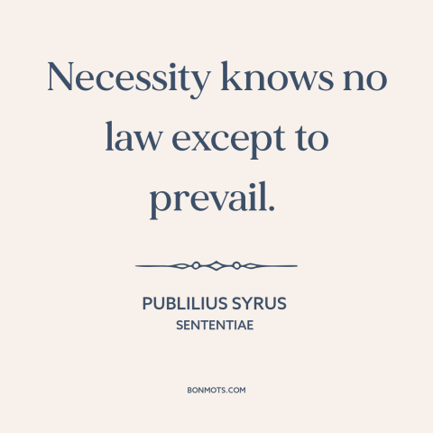 A quote by Publilius Syrus about necessity: “Necessity knows no law except to prevail.”