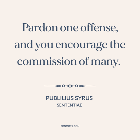 A quote by Publilius Syrus about theory of punishment: “Pardon one offense, and you encourage the commission of many.”