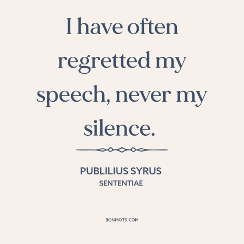 A quote by Publilius Syrus about silence is golden: “I have often regretted my speech, never my silence.”