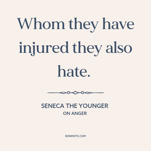 A quote by Seneca the Younger about hate: “Whom they have injured they also hate.”