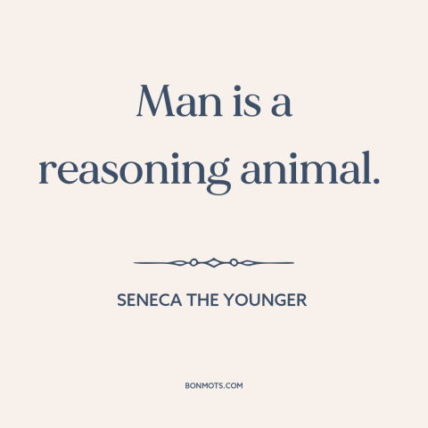 A quote by Seneca the Younger about nature of man: “Man is a reasoning animal.”