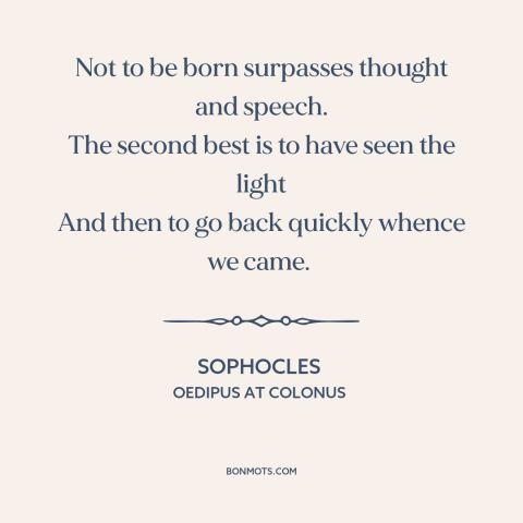 A quote by Sophocles about being born: “Not to be born surpasses thought and speech. The second best is to have…”