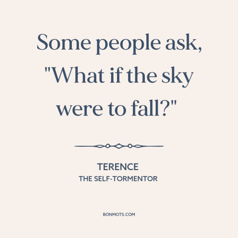 A quote by Terence about pessimism: “Some people ask, "What if the sky were to fall?"”