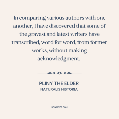 A quote by Pliny the Elder about plagiarism: “In comparing various authors with one another, I have discovered that some of…”