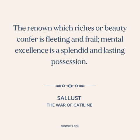 A quote by Sallust about fame: “The renown which riches or beauty confer is fleeting and frail; mental excellence is…”