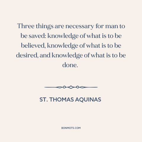 A quote by St. Thomas Aquinas about salvation: “Three things are necessary for man to be saved: knowledge of what is to…”