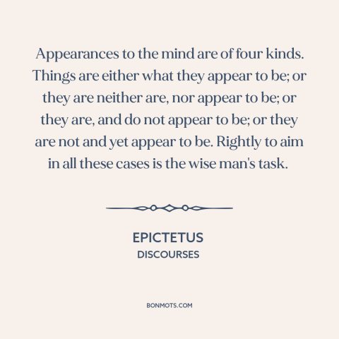 A quote by Epictetus about appearance vs. reality: “Appearances to the mind are of four kinds. Things are either what…”