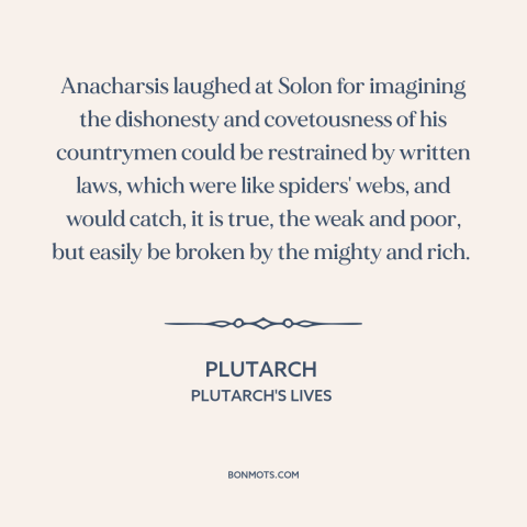 A quote by Anacharsis about nature of law: “Anacharsis laughed at Solon for imagining the dishonesty and covetousness…”