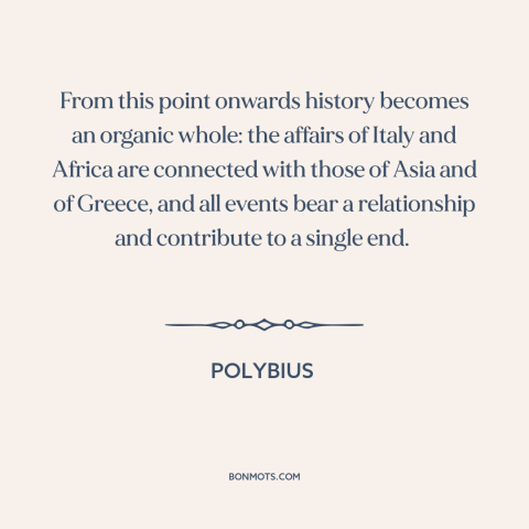 A quote by Polybius about globalization: “From this point onwards history becomes an organic whole: the affairs of Italy…”