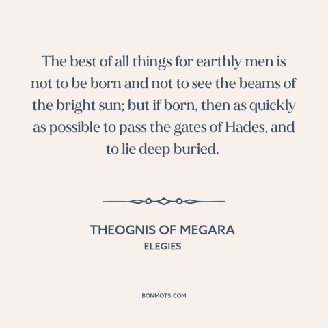 A quote by Theognis of Megara about being born: “The best of all things for earthly men is not to be born and…”