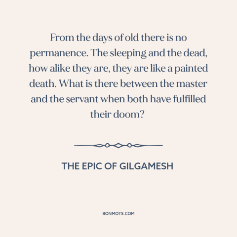 A quote from The Epic of Gilgamesh about impermanence: “From the days of old there is no permanence. The sleeping and…”