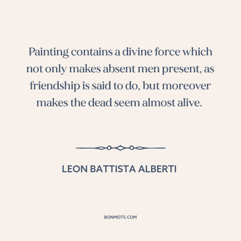 A quote by Leon Battista Alberti about power of art: “Painting contains a divine force which not only makes absent…”