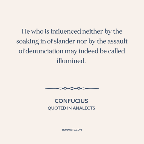 A quote by Confucius about criticism from others: “He who is influenced neither by the soaking in of slander nor by the…”