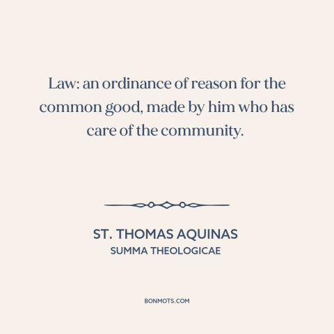 A quote by St. Thomas Aquinas about nature of law: “Law: an ordinance of reason for the common good, made by him who has…”