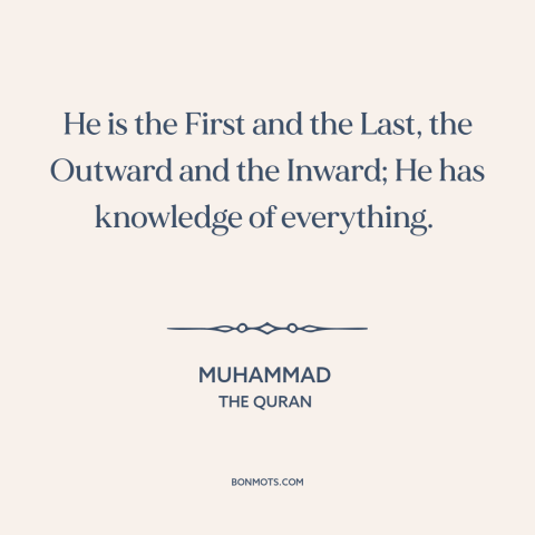 A quote by Muhammad about god's omniscience: “He is the First and the Last, the Outward and the Inward; He has…”