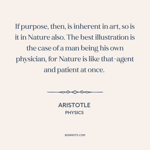 A quote by Aristotle about nature: “If purpose, then, is inherent in art, so is it in Nature also. The best illustration is…”