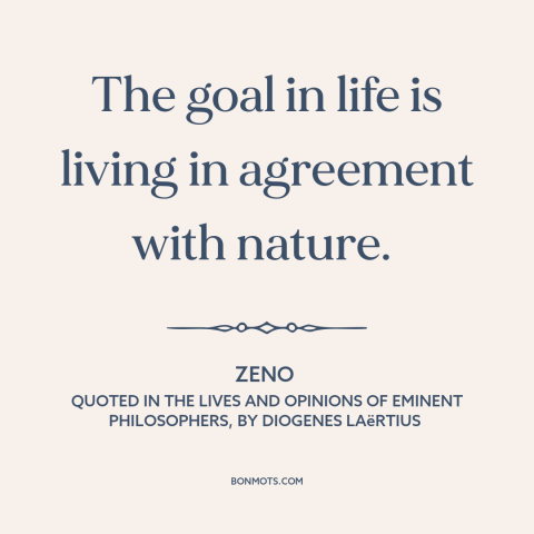 A quote by Zeno about purpose of life: “The goal in life is living in agreement with nature.”
