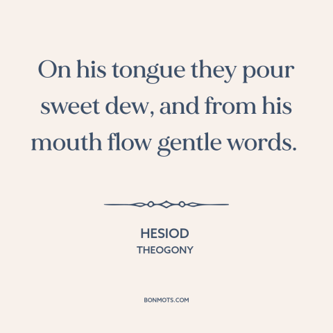 A quote by Hesiod about gift of gab: “On his tongue they pour sweet dew, and from his mouth flow gentle words.”