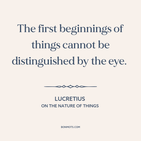 A quote by Lucretius about new beginnings: “The first beginnings of things cannot be distinguished by the eye.”