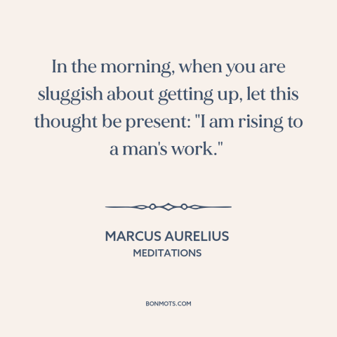 A quote by Marcus Aurelius about waking up: “In the morning, when you are sluggish about getting up, let this thought be…”