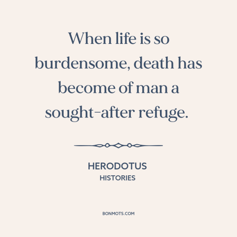 A quote by Artabanus about death as a blessing: “When life is so burdensome, death has become of man a sought-after refuge.”