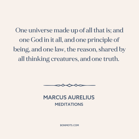 A quote by Marcus Aurelius about monism: “One universe made up of all that is; and one God in it all, and one…”