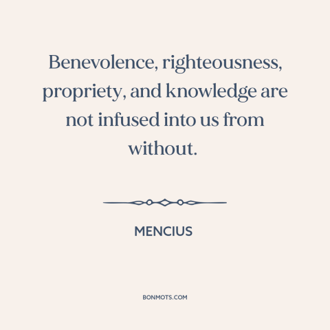 A quote by Mencius about people are basically good: “Benevolence, righteousness, propriety, and knowledge are not infused…”