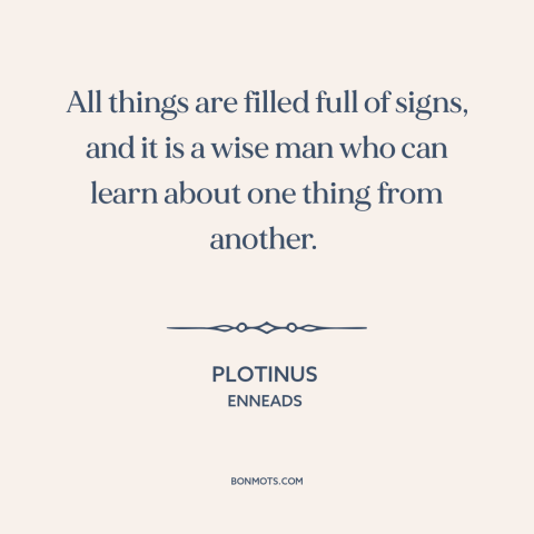 A quote by Plotinus about learning: “All things are filled full of signs, and it is a wise man who can learn about…”