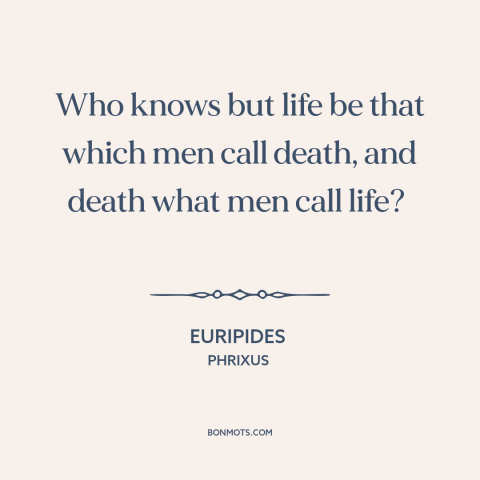 A quote by Euripides about life and death: “Who knows but life be that which men call death, and death what men…”