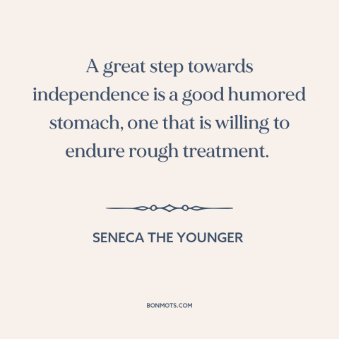 A quote by Seneca the Younger about adaptability: “A great step towards independence is a good humored stomach, one…”