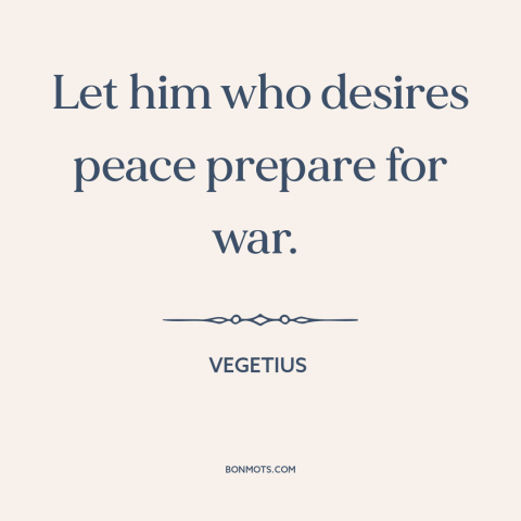 A quote by Vegetius about deterrence: “Let him who desires peace prepare for war.”